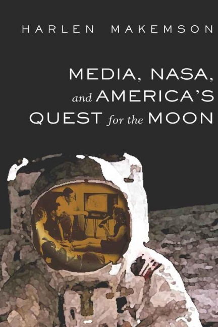 Media, NASA, and America's Quest for the Moon - Harlen Makemson