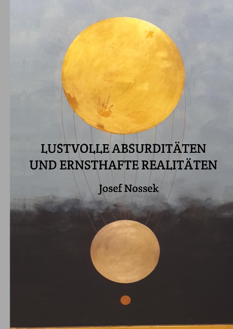 LUSTVOLLE ABSURDITÄTEN UND ERNSTHAFTE REALITÄTEN - Josef Nossek