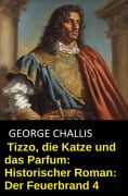 Tizzo, die Katze und das Parfum: Historischer Roman: Der Feuerbrand 4 - George Challis
