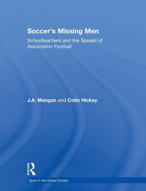 Soccer's Missing Men - J. A. Mangan, Colm Hickey