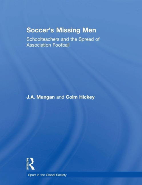 Soccer's Missing Men - J. A. Mangan, Colm Hickey