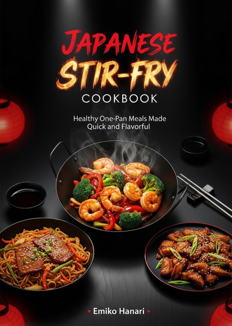 Japanese Stir-Fry Cookbook: Healthy One-Pan Meals Made Quick and Flavorful - Emiko Hanari