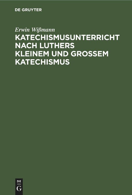 Katechismusunterricht nach Luthers Kleinem und Großem Katechismus - Erwin Wißmann