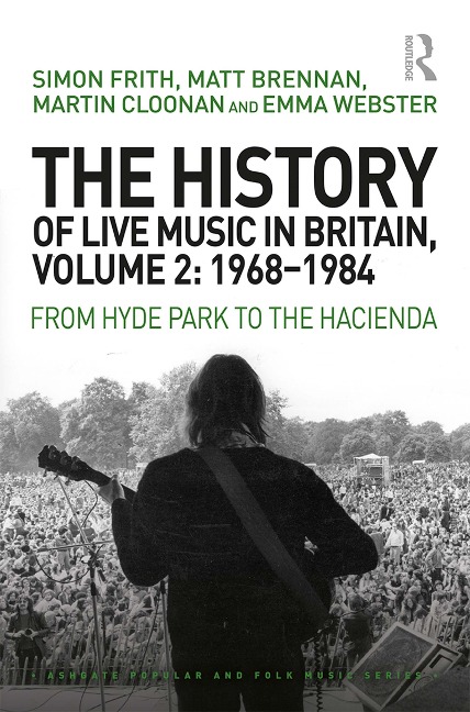 The History of Live Music in Britain, Volume II, 1968-1984 - Simon Frith, Martin Cloonan, Emma Webster, Matt Brennan