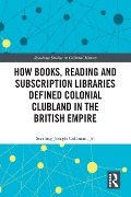 Cover-Bild zum Titel 'How Books, Reading and Subscription Libraries Defined Colonial Clubland in the British Empire' von 'Sterling Joseph Coleman Jr.'