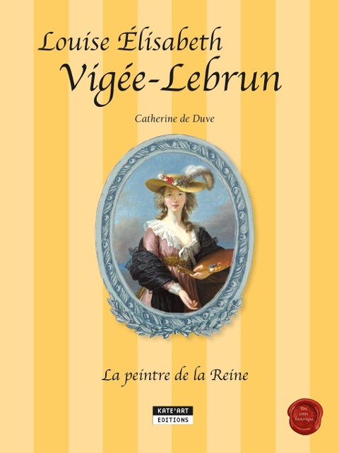 Louise-Élisabeth Vigée-Lebrun, la peintre de la Reine - Catherine De Duve