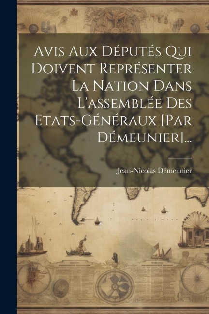 Avis Aux Députés Qui Doivent Représenter La Nation Dans L'assemblée Des Etats-généraux [par Démeunier]... - Jean-Nicolas Démeunier