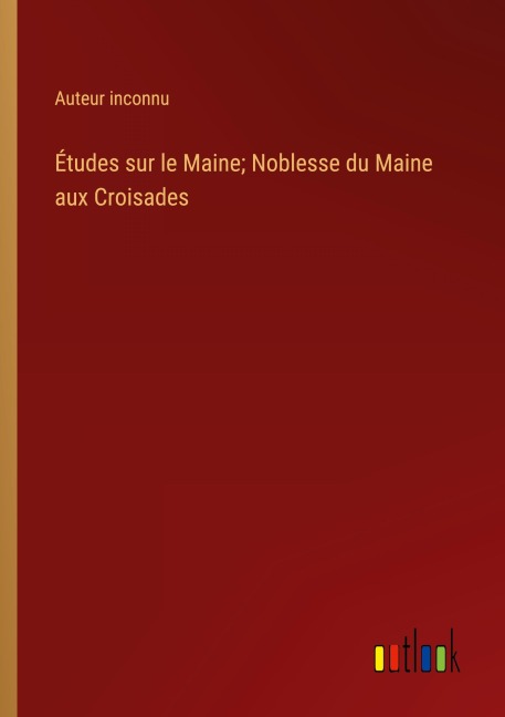 Études sur le Maine; Noblesse du Maine aux Croisades - Auteur Inconnu
