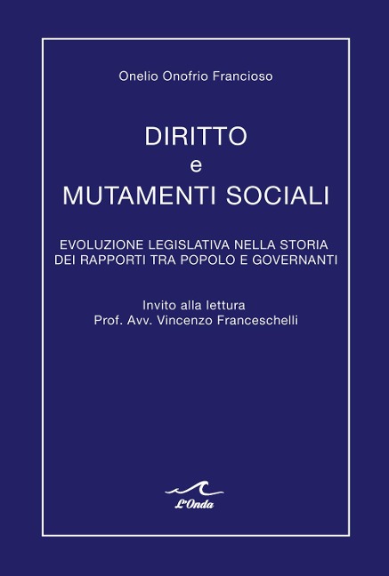 Diritto e mutamenti sociali. Evoluzione legislativa nella storia dei rapporti tra popolo e governanti - Onelio Onofrio Francioso