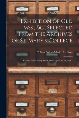 Exhibition of Old Mss., &c., Selected From the Archives of St. Mary's College [microform]: for the Free Library Fund, 1894, April 10, 11, 12th . - 
