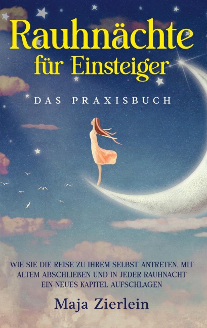 Rauhnächte für Einsteiger - Das Praxisbuch: Wie Sie die Reise zu Ihrem Selbst antreten, mit Altem abschließen und in jeder Rauhnacht ein neues Kapitel aufschlagen - Maja Zierlein