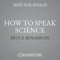 How to Speak Science: Gravity, Relativity, and Other Ideas That Were Crazy Until Proven Brilliant - Bruce Benamran