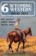 6 Wyoming Western Januar 2023 - Alfred Bekker, Pete Hackett, Thomas West