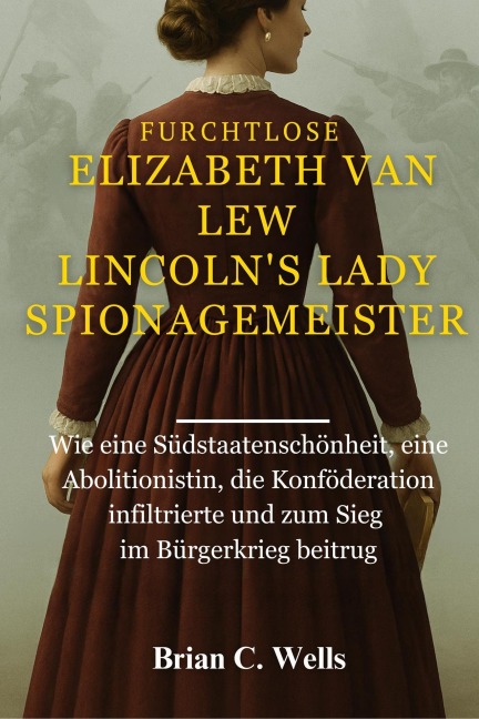 Furchtlose Elizabeth Van Lew Lincoln's Lady Spionagemeister - Brian C. Wells