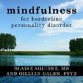 Mindfulness for Borderline Personality Disorder: Relieve Your Suffering Using the Core Skill of Dialectical Behavior Therapy - Blaise Aguirre, Gillian Galen