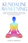 Cover-Bild zum Titel 'Kundalini Awakening: A Beginner's Guide to Spiritual Enlightenment to Tune Your Energy Frequency, Align Your Chakras and Open Your Third Eye to Find Inner Peace With Healing and Mindfulness.' von 'Sania Mohan'