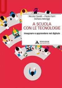 A scuola con le tecnologie. Insegnare e apprendere nel digitale - Nicola Cavalli, Paolo Ferri, Stefano Moriggi