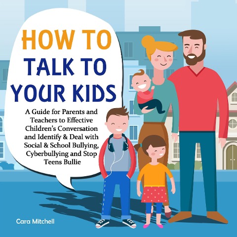How To Talk To Your Kids:A Guide for Parents and Teachers to Effective Children's Conversation and Identify & Deal with Social & School Bullying, Cyberbullying and Stop Teens Bullies - Cara Mitchell