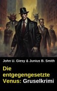 Cover-Bild zum Titel 'Die entgegengesetzte Venus: Gruselkrimi' von 'John U. Giesy, Junius B. Smith'