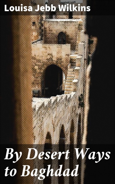 By Desert Ways to Baghdad - Louisa Jebb Wilkins