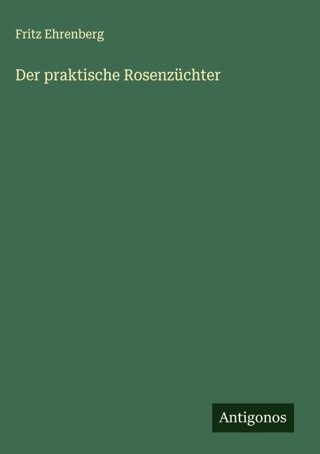 Der praktische Rosenzüchter - Fritz Ehrenberg
