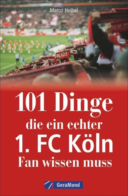 101 Dinge, die ein echter 1. FC Köln-Fan wissen muss - Marco Heibel