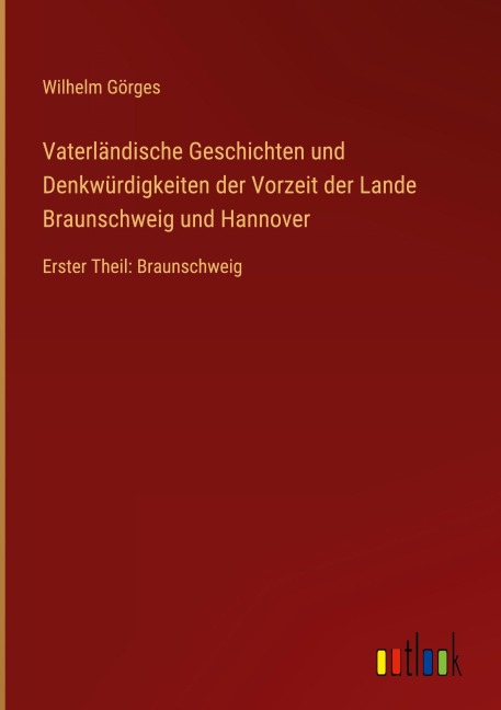 Vaterländische Geschichten und Denkwürdigkeiten der Vorzeit der Lande Braunschweig und Hannover - Wilhelm Görges