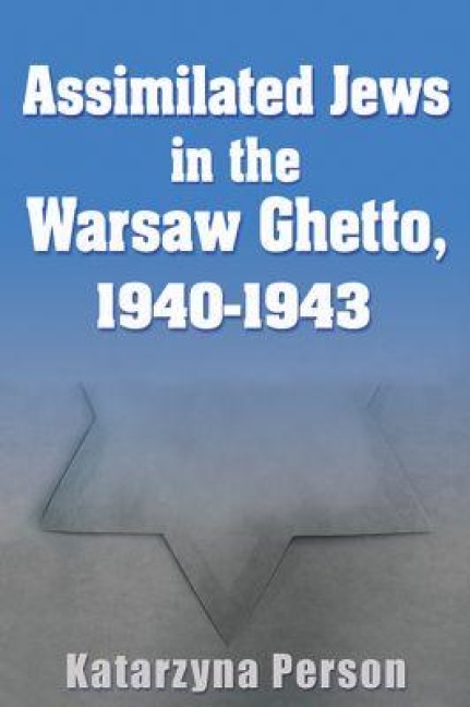Assimilated Jews in the Warsaw Ghetto, 1940-1943 - Katarzyna Person