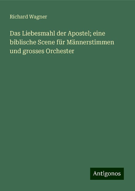 Das Liebesmahl der Apostel; eine biblische Scene für Männerstimmen und grosses Orchester - Richard Wagner