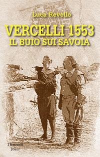 Vercelli 1553. Il buio sui Savoia - Luca Revello