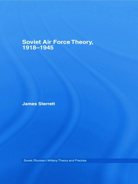 Soviet Air Force Theory, 1918-1945 - James Sterrett