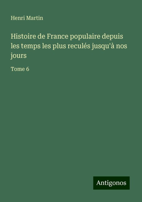 Histoire de France populaire depuis les temps les plus reculés jusqu'à nos jours - Henri Martin