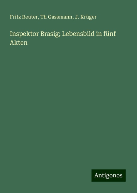 Inspektor Brasig; Lebensbild in fünf Akten - Fritz Reuter, Th Gassmann, J. Krüger