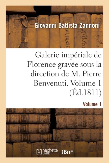 Galerie Impériale de Florence Gravée Sous La Direction de M. Pierre Benvenuti. Volume 1 - Giovanni Battista Zannoni, Angiolo Bargigli, Montalvi, Pietro Benvenuti, M B