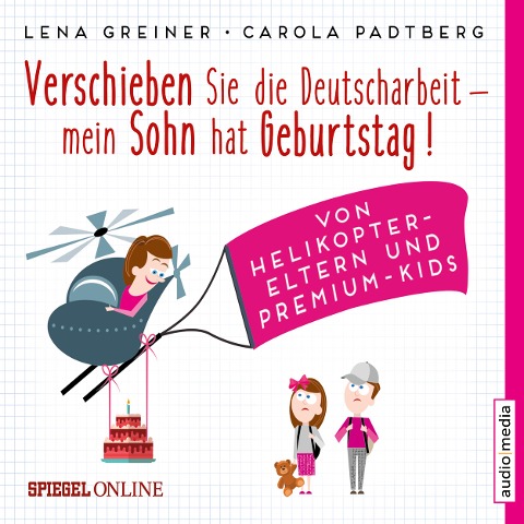 Verschieben Sie die Deutscharbeit, mein Sohn hat Geburtstag! Von Helikopter-Eltern und Premium-Kids - Lena Greiner, Carola Padtberg-Kruse