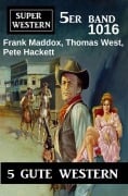 Cover-Bild zum Titel 'Super Western 5er Band 1016 - 5 Gute Western' von 'Frank Maddox, Thomas West, Pete Hackett'