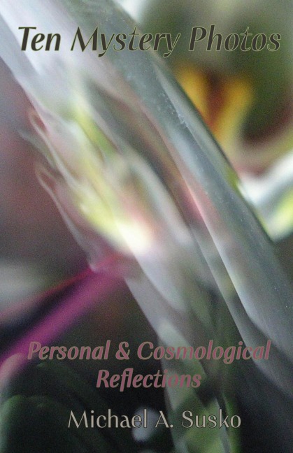 Ten Mystery Photos: Personal & Cosmological Reflections - Michael A. Susko