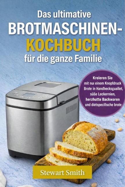 Das Ultimative Brotmascine Kochbuch für die Die ganze Familie - Stewart Smith