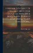 Cover-Bild zum Titel 'Histoire Générale De L'église Chrétienne Depuis Sa Naissance Jusqu'à Son Dernier État Triomphant Dans Le Ciel...' von 'Charles Walmesley'