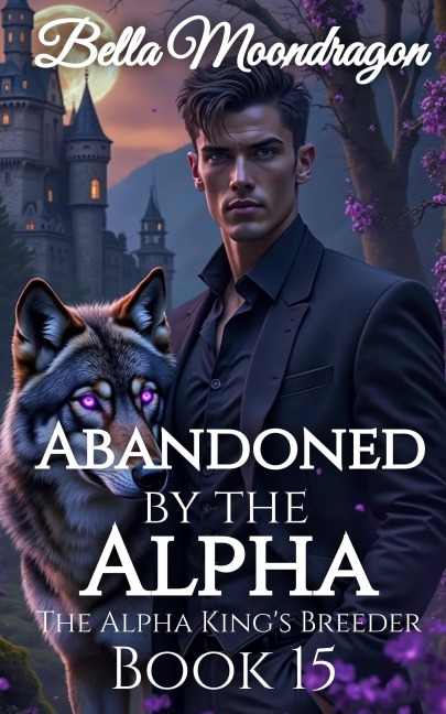 Abandoned by the Alpha: The Alpha King's Breeder Book 15 - Bella Moondragon