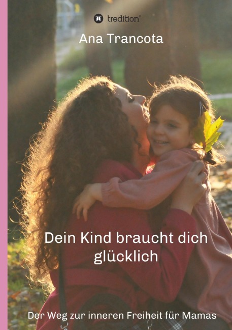 Dein Kind braucht dich glücklich - Ana Trancota