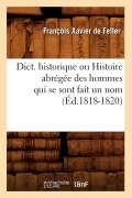 Cover-Bild zum Titel 'Dict. Historique Ou Histoire Abrégée Des Hommes Qui Se Sont Fait Un Nom (Éd.1818-1820)' von 'François Xavier De Feller'