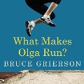 What Makes Olga Run? Lib/E: The Mystery of the 90-Something Track Star and What She Can Teach Us about Living Longer, Happier Lives - Bruce Grierson
