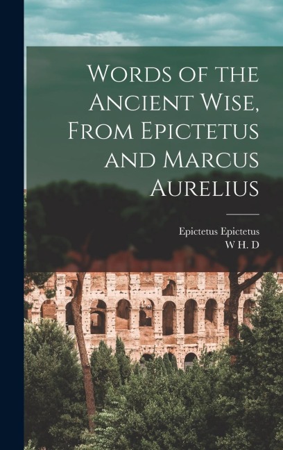 Words of the Ancient Wise, From Epictetus and Marcus Aurelius - Epictetus Epictetus, W H D Rouse