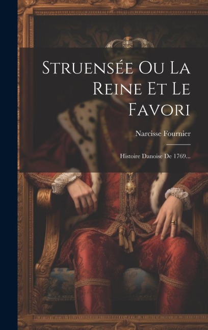 Struensée Ou La Reine Et Le Favori: Histoire Danoise De 1769... - Narcisse Fournier