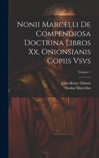 Nonii Marcelli De Compendiosa Doctrina Libros Xx, Onionsianis Copiis Vsvs; Volume 1 - Nonius Marcellus, John Henry Onions