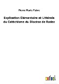 Explication Élémentaire et Littérale du Catéchisme du Diocèse de Rodez - Pierre Marie Fabre