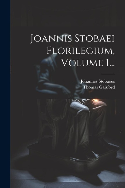 Joannis Stobaei Florilegium, Volume 1... - Johannes Stobaeus, Thomas Gaisford