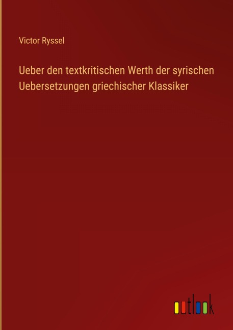 Ueber den textkritischen Werth der syrischen Uebersetzungen griechischer Klassiker - Victor Ryssel