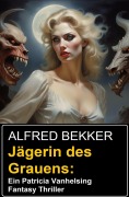 Jägerin des Grauens: Ein Patricia Vanhelsing Fantasy Thriller - Alfred Bekker